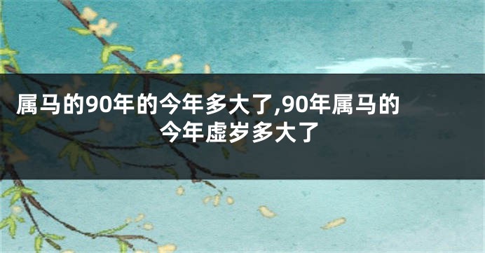 属马的90年的今年多大了,90年属马的今年虚岁多大了