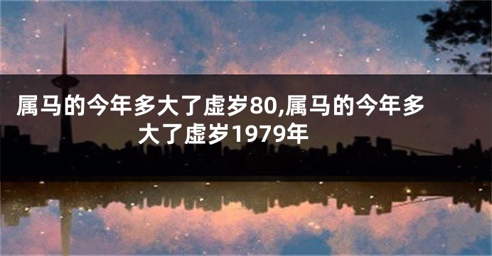 属马的今年多大了虚岁80,属马的今年多大了虚岁1979年