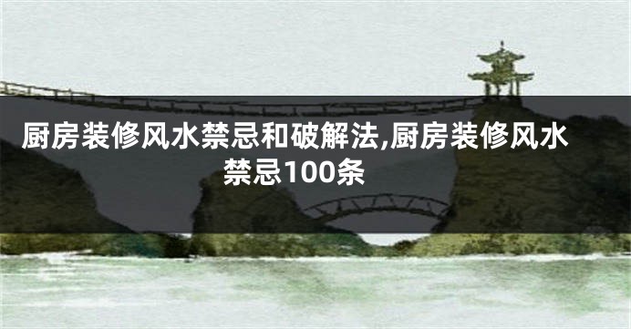 厨房装修风水禁忌和破解法,厨房装修风水禁忌100条