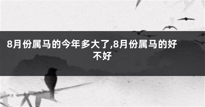 8月份属马的今年多大了,8月份属马的好不好