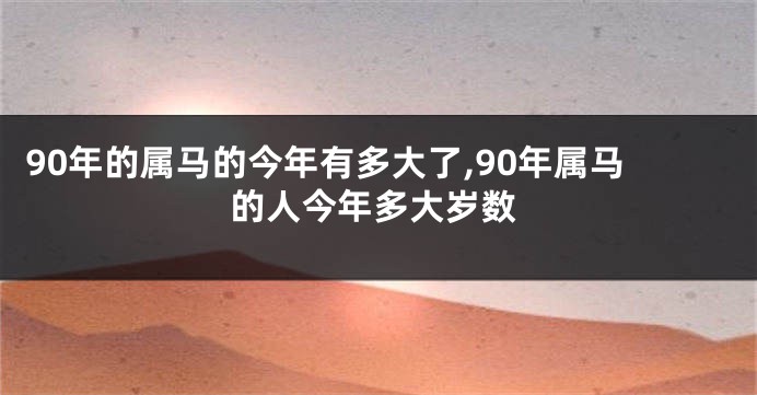 90年的属马的今年有多大了,90年属马的人今年多大岁数