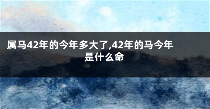 属马42年的今年多大了,42年的马今年是什么命