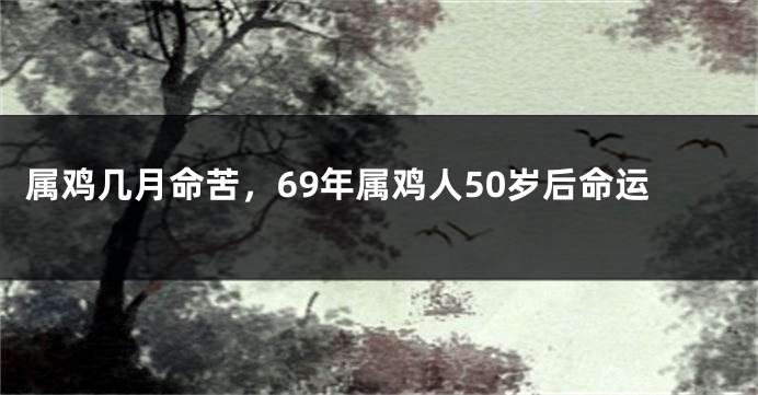 属鸡几月命苦，69年属鸡人50岁后命运