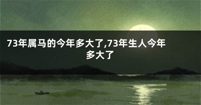 73年属马的今年多大了,73年生人今年多大了