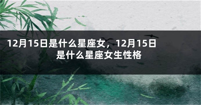 12月15日是什么星座女，12月15日是什么星座女生性格