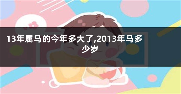 13年属马的今年多大了,2013年马多少岁