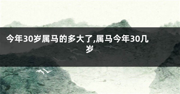 今年30岁属马的多大了,属马今年30几岁