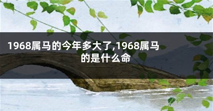 1968属马的今年多大了,1968属马的是什么命