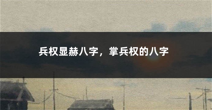 兵权显赫八字，掌兵权的八字