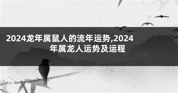 2024龙年属鼠人的流年运势,2024年属龙人运势及运程