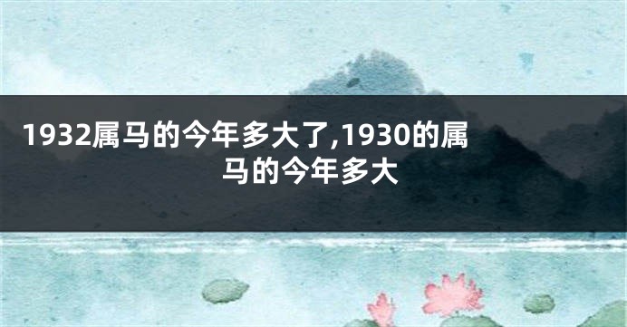 1932属马的今年多大了,1930的属马的今年多大