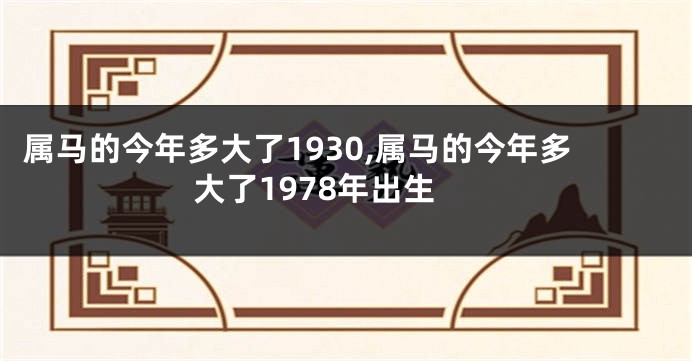 属马的今年多大了1930,属马的今年多大了1978年出生