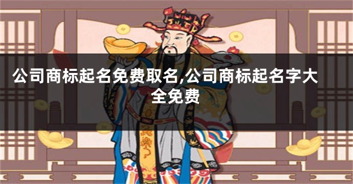 公司商标起名免费取名,公司商标起名字大全免费