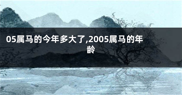 05属马的今年多大了,2005属马的年龄