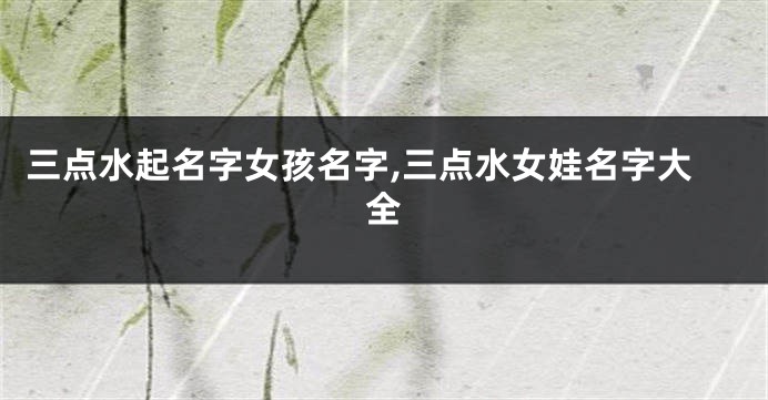 三点水起名字女孩名字,三点水女娃名字大全