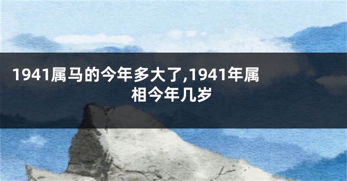 1941属马的今年多大了,1941年属相今年几岁