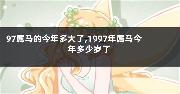 97属马的今年多大了,1997年属马今年多少岁了