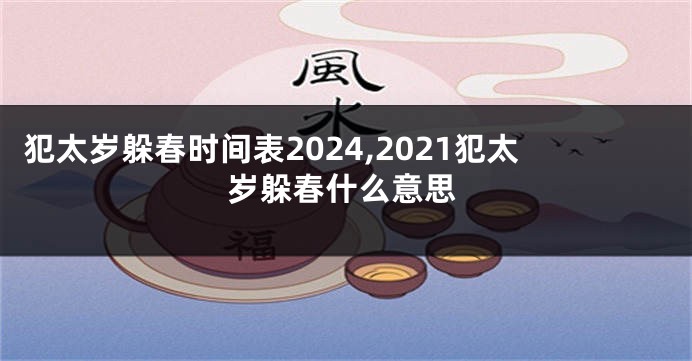 犯太岁躲春时间表2024,2021犯太岁躲春什么意思