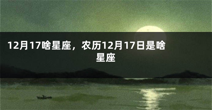 12月17啥星座，农历12月17日是啥星座