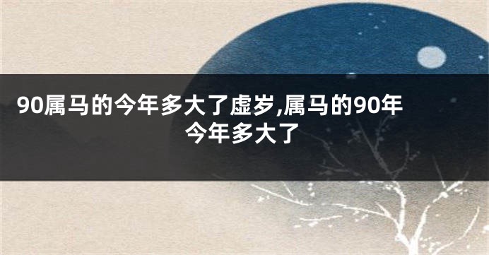 90属马的今年多大了虚岁,属马的90年今年多大了