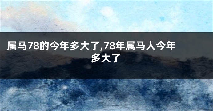 属马78的今年多大了,78年属马人今年多大了