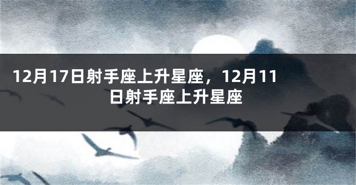 12月17日射手座上升星座，12月11日射手座上升星座