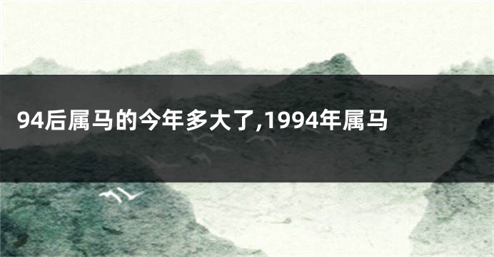 94后属马的今年多大了,1994年属马