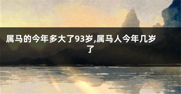 属马的今年多大了93岁,属马人今年几岁了