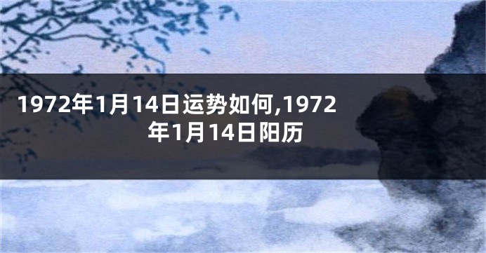 1972年1月14日运势如何,1972年1月14日阳历