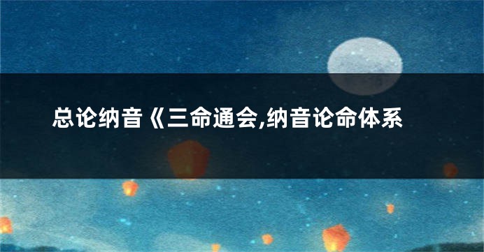 总论纳音《三命通会,纳音论命体系