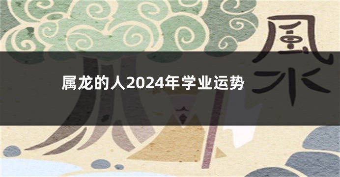 属龙的人2024年学业运势