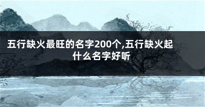 五行缺火最旺的名字200个,五行缺火起什么名字好听