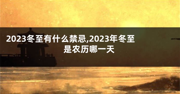 2023冬至有什么禁忌,2023年冬至是农历哪一天