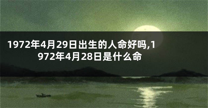 1972年4月29日出生的人命好吗,1972年4月28日是什么命