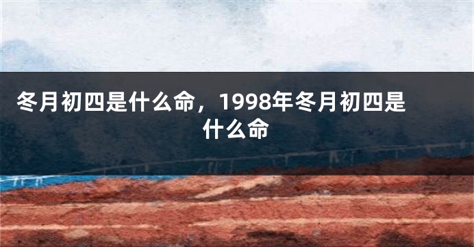 冬月初四是什么命，1998年冬月初四是什么命