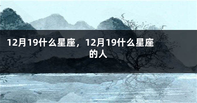 12月19什么星座，12月19什么星座的人