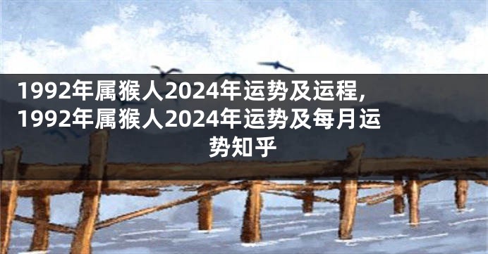 1992年属猴人2024年运势及运程,1992年属猴人2024年运势及每月运势知乎