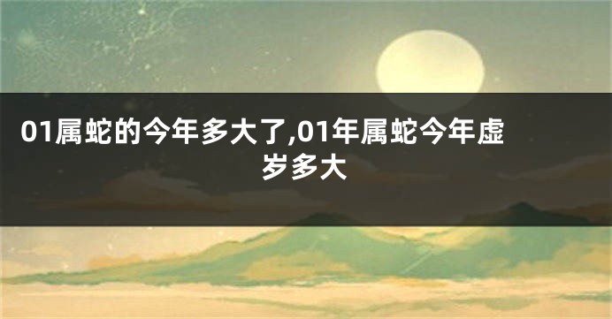 01属蛇的今年多大了,01年属蛇今年虚岁多大