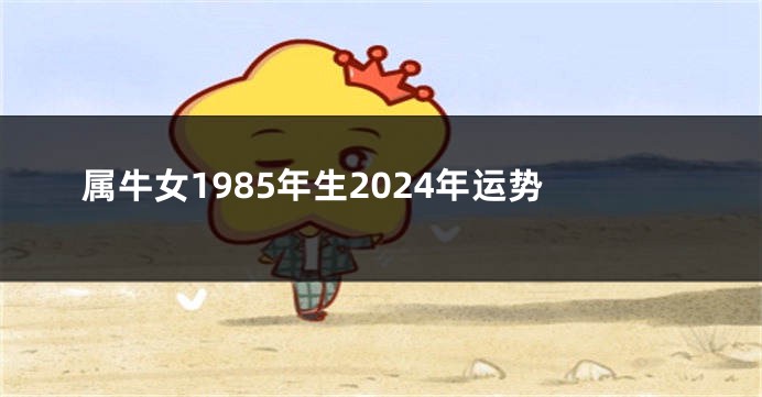 属牛女1985年生2024年运势