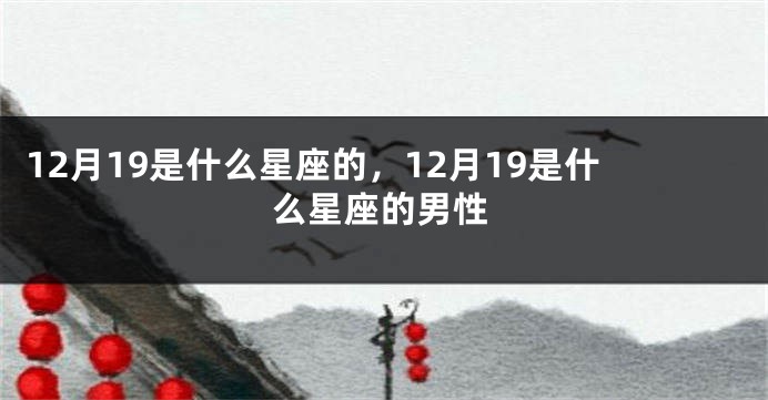 12月19是什么星座的，12月19是什么星座的男性