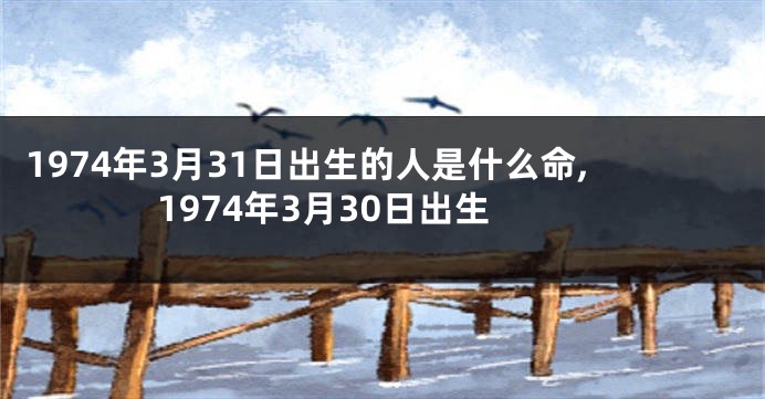 1974年3月31日出生的人是什么命,1974年3月30日出生