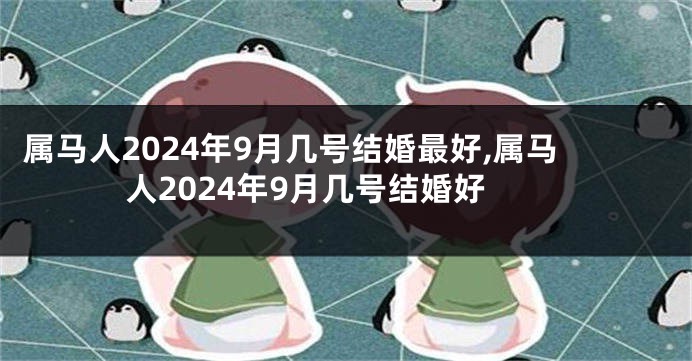 属马人2024年9月几号结婚最好,属马人2024年9月几号结婚好