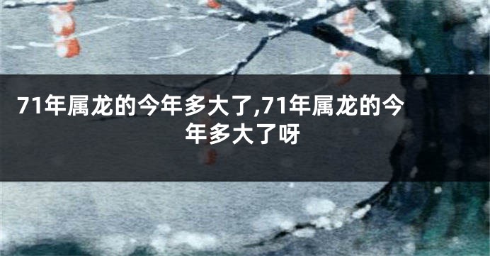 71年属龙的今年多大了,71年属龙的今年多大了呀