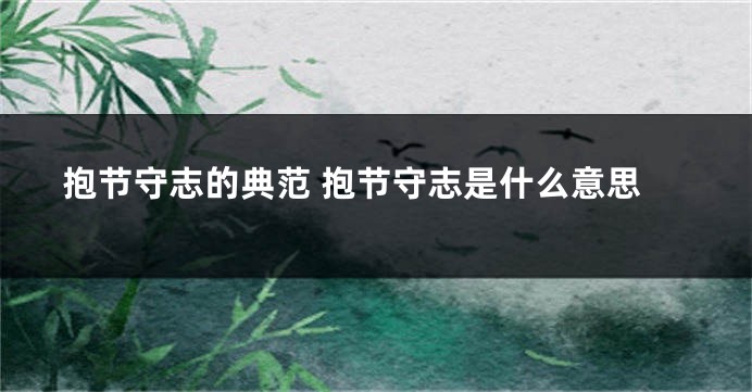 抱节守志的典范 抱节守志是什么意思