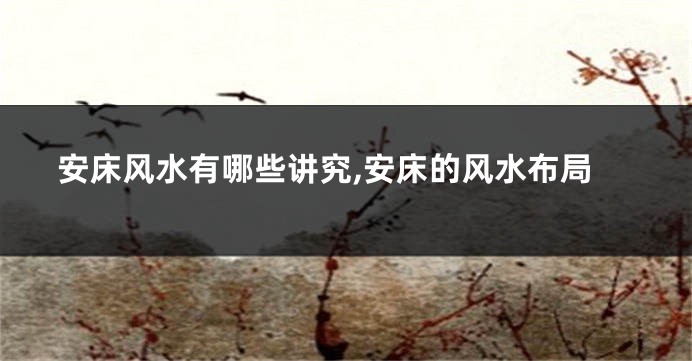 安床风水有哪些讲究,安床的风水布局