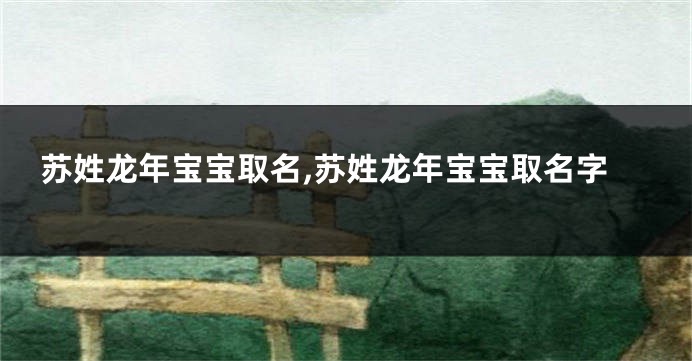 苏姓龙年宝宝取名,苏姓龙年宝宝取名字