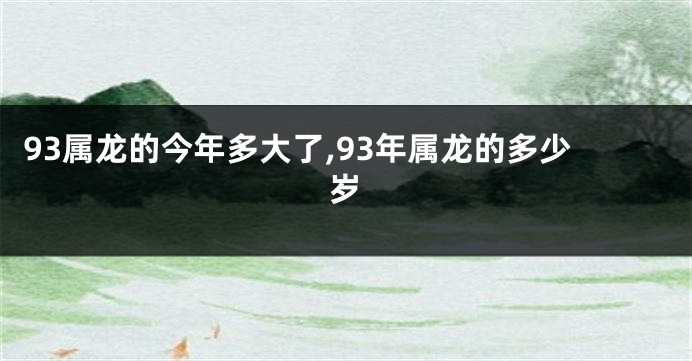 93属龙的今年多大了,93年属龙的多少岁