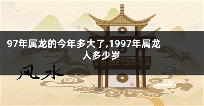 97年属龙的今年多大了,1997年属龙人多少岁