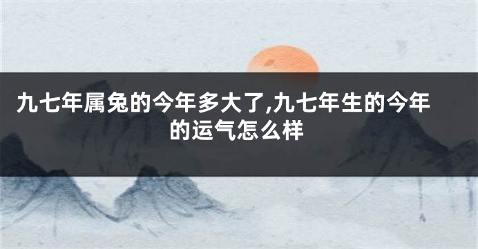 九七年属兔的今年多大了,九七年生的今年的运气怎么样