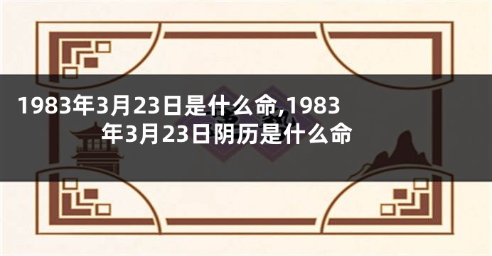 1983年3月23日是什么命,1983年3月23日阴历是什么命